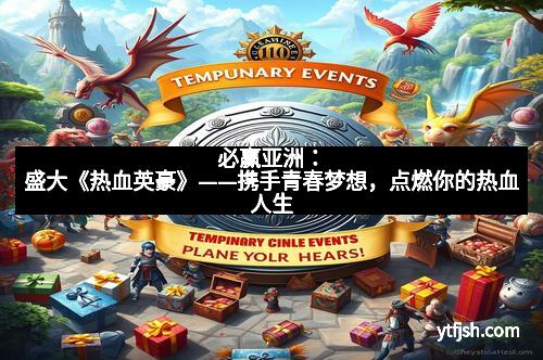 必赢亚洲：盛大《热血英豪》——携手青春梦想，点燃你的热血人生